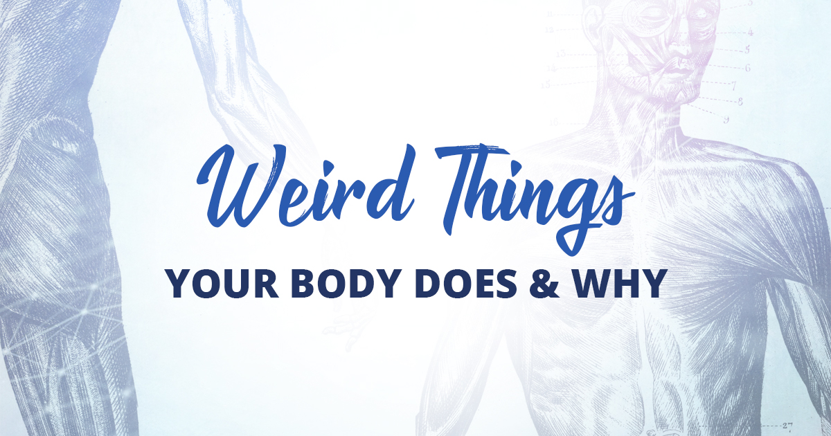 Weird Things Your Body Does and Why